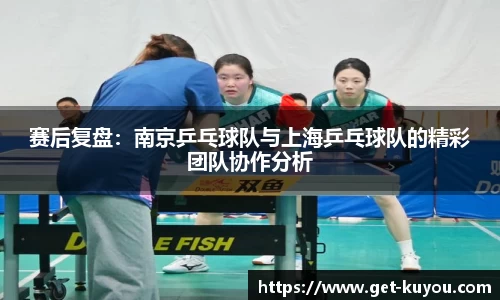 赛后复盘：南京乒乓球队与上海乒乓球队的精彩团队协作分析